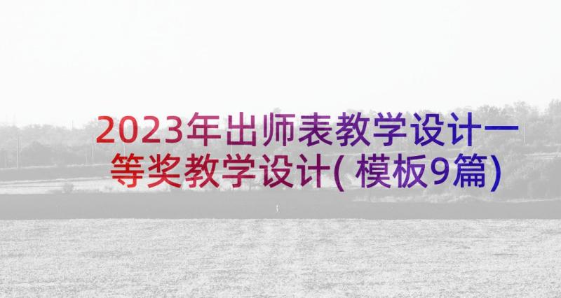 2023年出师表教学设计一等奖教学设计(模板9篇)