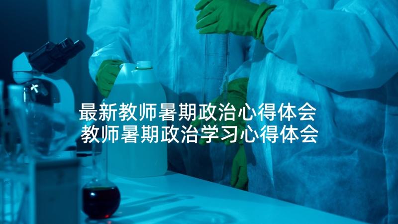 最新教师暑期政治心得体会 教师暑期政治学习心得体会(精选5篇)