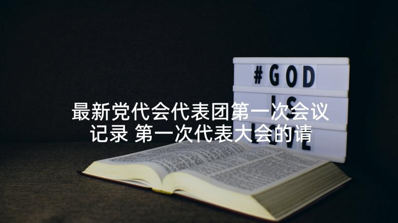 最新党代会代表团第一次会议记录 第一次代表大会的请示(大全5篇)