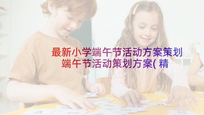 最新小学端午节活动方案策划 端午节活动策划方案(精选8篇)