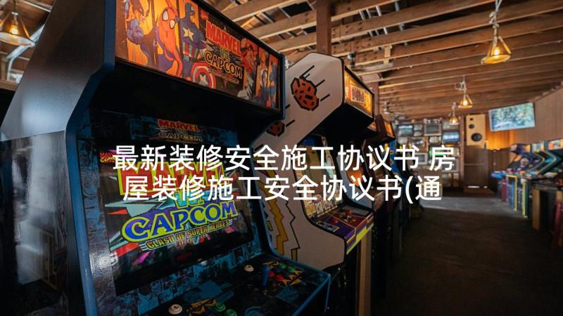 最新装修安全施工协议书 房屋装修施工安全协议书(通用5篇)