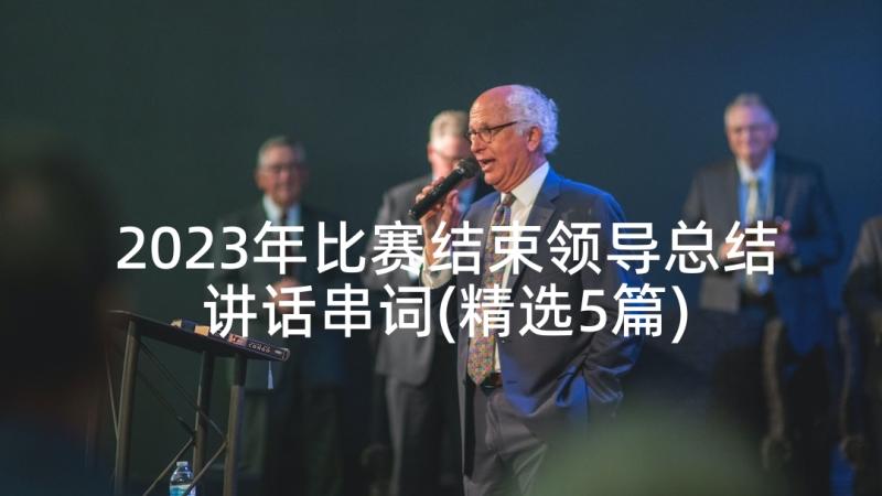 2023年比赛结束领导总结讲话串词(精选5篇)