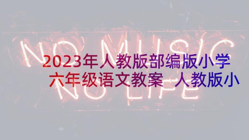 2023年人教版部编版小学六年级语文教案 人教版小学六年级语文复习教案(实用5篇)