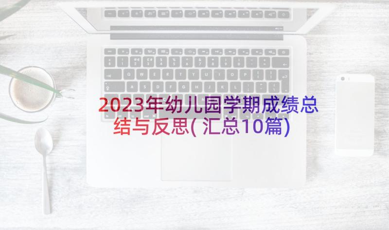 2023年幼儿园学期成绩总结与反思(汇总10篇)