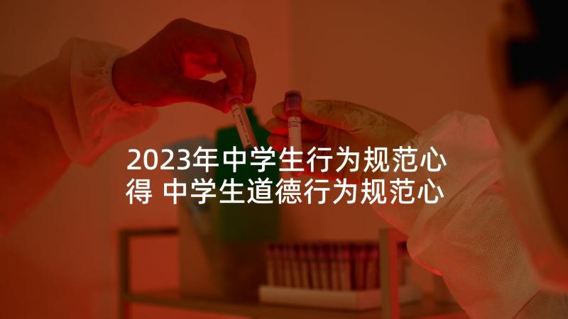 2023年中学生行为规范心得 中学生道德行为规范心得体会(优秀5篇)