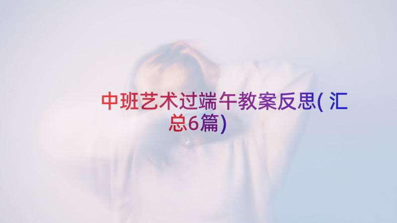 中班艺术过端午教案反思(汇总6篇)