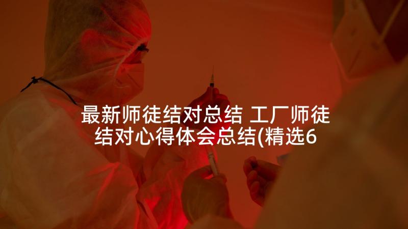 最新师徒结对总结 工厂师徒结对心得体会总结(精选6篇)