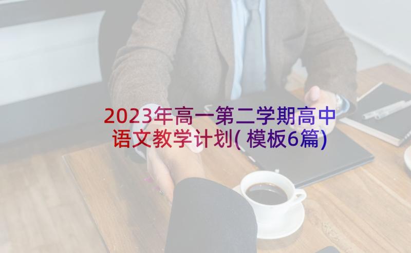 2023年高一第二学期高中语文教学计划(模板6篇)