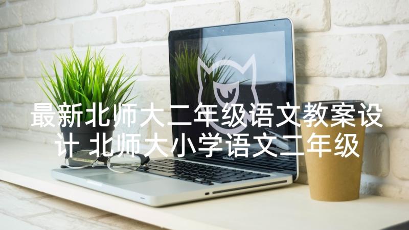 最新北师大二年级语文教案设计 北师大小学语文二年级教案(优秀10篇)