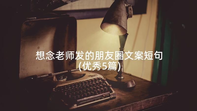 想念老师发的朋友圈文案短句(优秀5篇)