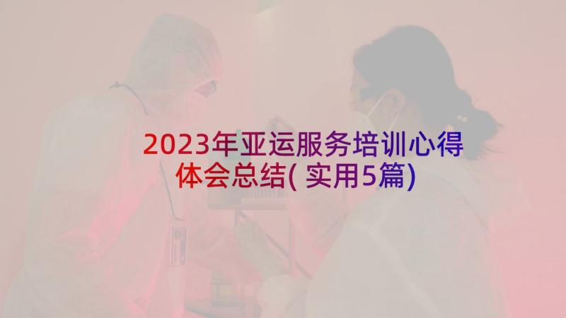 2023年亚运服务培训心得体会总结(实用5篇)
