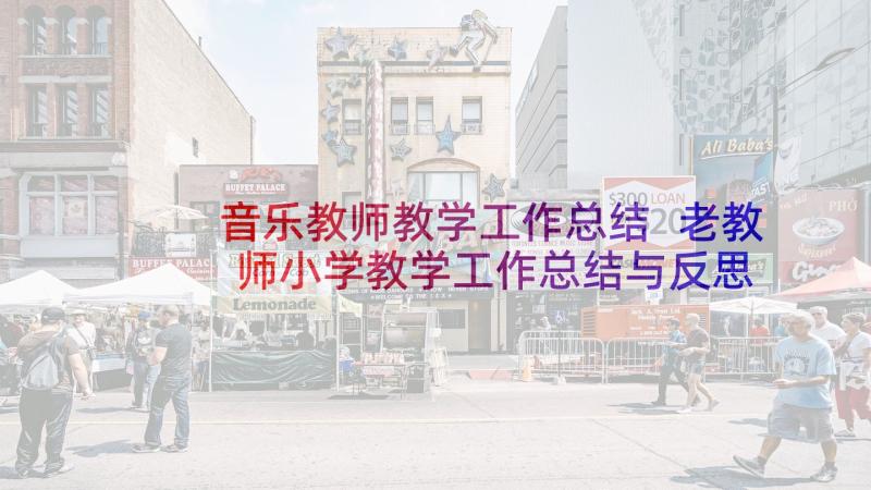 音乐教师教学工作总结 老教师小学教学工作总结与反思(模板5篇)