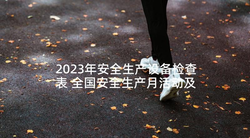 2023年安全生产设备检查表 全国安全生产月活动及专项检查总结(汇总5篇)