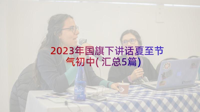 2023年国旗下讲话夏至节气初中(汇总5篇)