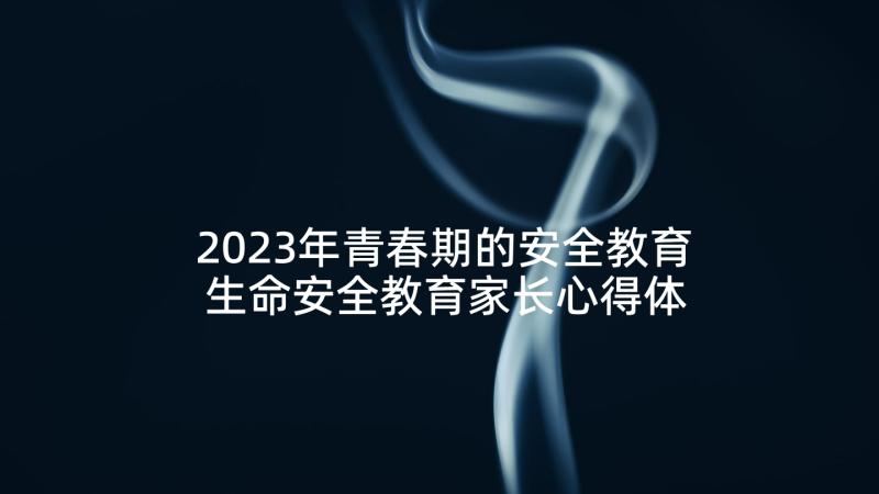 2023年青春期的安全教育 生命安全教育家长心得体会(实用9篇)