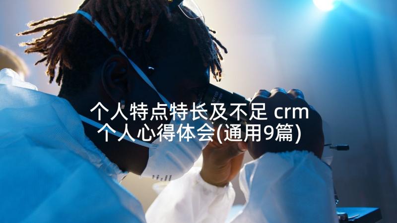 个人特点特长及不足 crm个人心得体会(通用9篇)