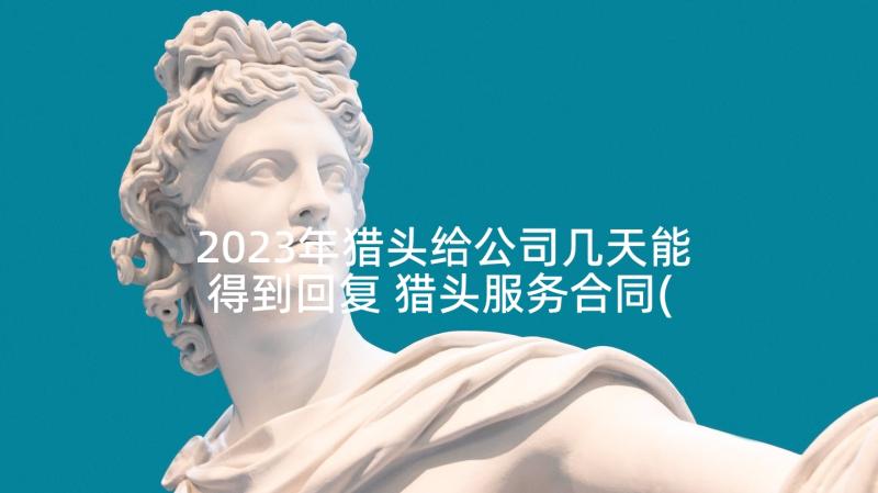 2023年猎头给公司几天能得到回复 猎头服务合同(精选6篇)