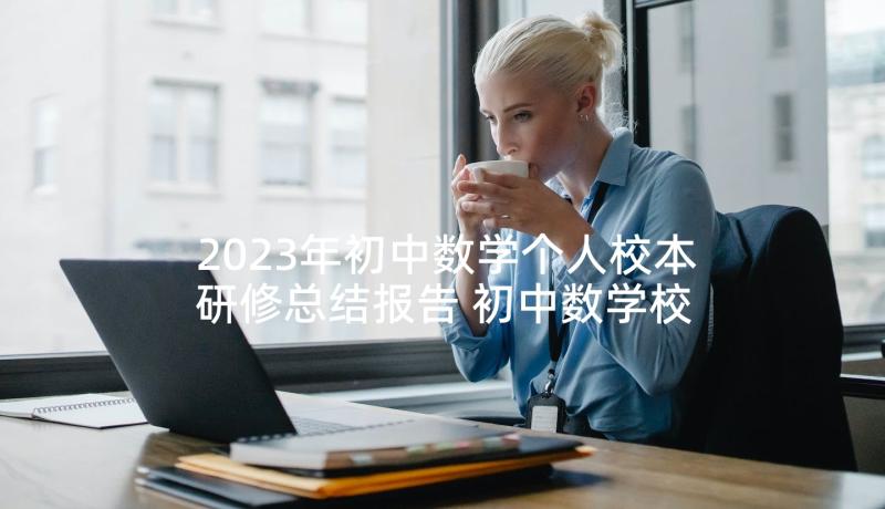 2023年初中数学个人校本研修总结报告 初中数学校本研修个人研修总结(通用5篇)