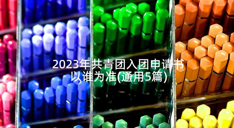 2023年共青团入团申请书以谁为准(通用5篇)