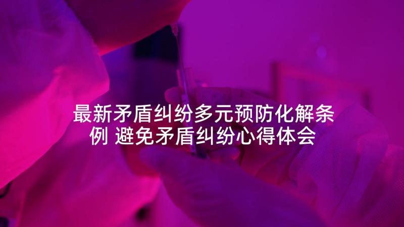 最新矛盾纠纷多元预防化解条例 避免矛盾纠纷心得体会(优质9篇)