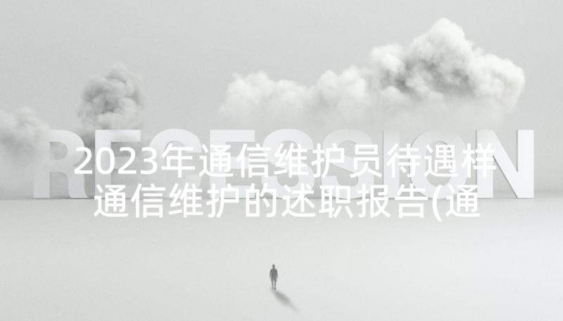 2023年通信维护员待遇样 通信维护的述职报告(通用9篇)