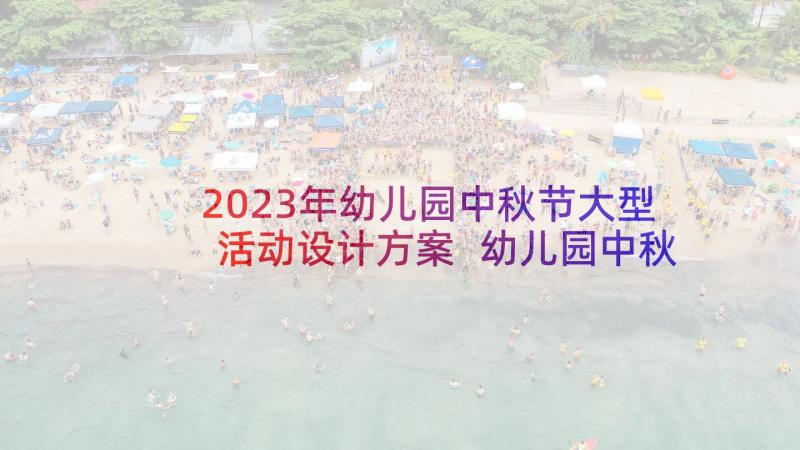 2023年幼儿园中秋节大型活动设计方案 幼儿园中秋节活动方案(实用10篇)