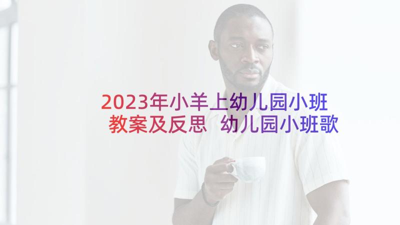 2023年小羊上幼儿园小班教案及反思 幼儿园小班歌曲教案及反思(模板5篇)