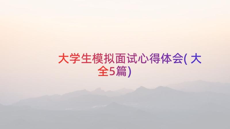 大学生模拟面试心得体会(大全5篇)