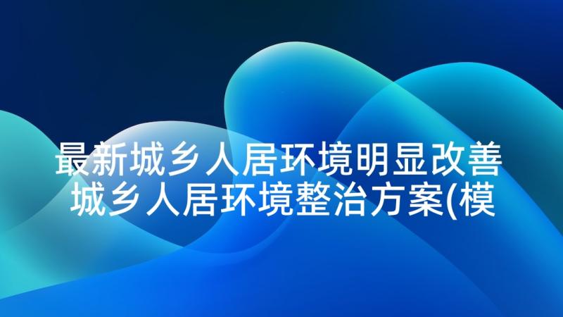 最新城乡人居环境明显改善 城乡人居环境整治方案(模板5篇)