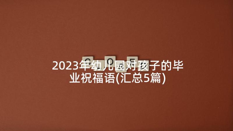 2023年幼儿园对孩子的毕业祝福语(汇总5篇)