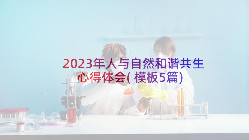 2023年人与自然和谐共生心得体会(模板5篇)