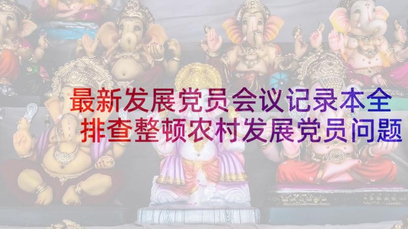 最新发展党员会议记录本全 排查整顿农村发展党员问题会议记录集合(汇总5篇)