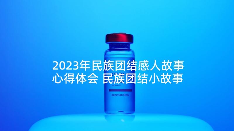 2023年民族团结感人故事心得体会 民族团结小故事演讲稿(通用7篇)