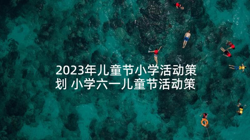 2023年儿童节小学活动策划 小学六一儿童节活动策划(优质7篇)