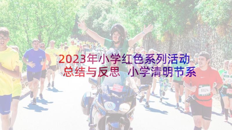 2023年小学红色系列活动总结与反思 小学清明节系列活动总结(实用6篇)