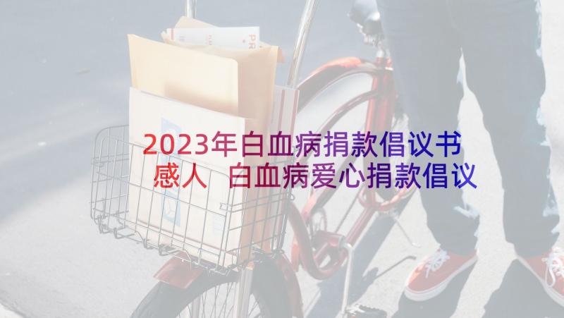 2023年白血病捐款倡议书感人 白血病爱心捐款倡议书(模板5篇)