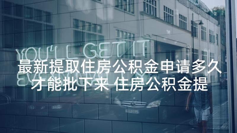 最新提取住房公积金申请多久才能批下来 住房公积金提取申请书(实用5篇)