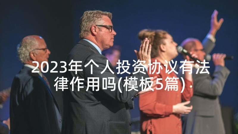 2023年个人投资协议有法律作用吗(模板5篇)