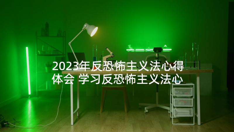 2023年反恐怖主义法心得体会 学习反恐怖主义法心得体会(大全5篇)