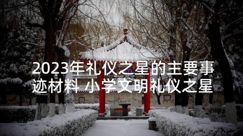 2023年礼仪之星的主要事迹材料 小学文明礼仪之星主要事迹材料(优秀6篇)