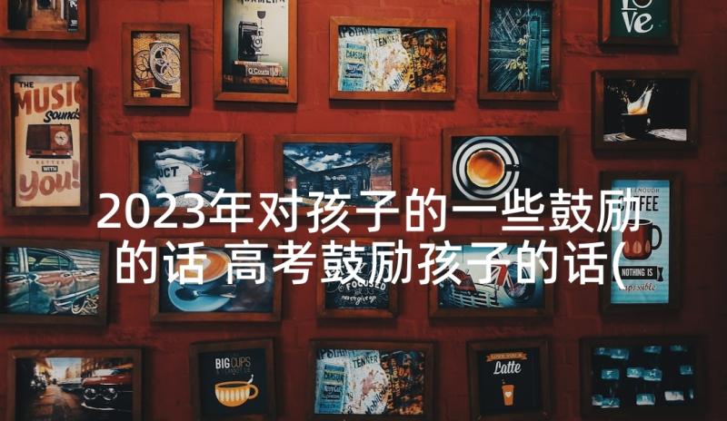 2023年对孩子的一些鼓励的话 高考鼓励孩子的话(大全6篇)