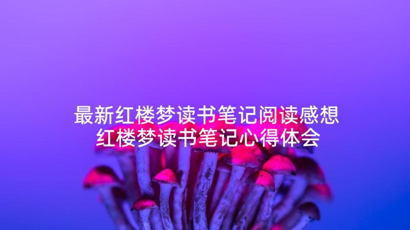 最新红楼梦读书笔记阅读感想 红楼梦读书笔记心得体会(通用8篇)