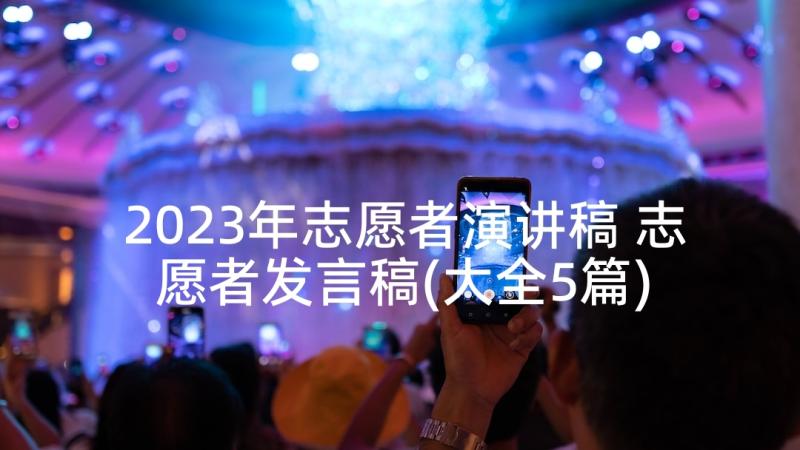 2023年志愿者演讲稿 志愿者发言稿(大全5篇)