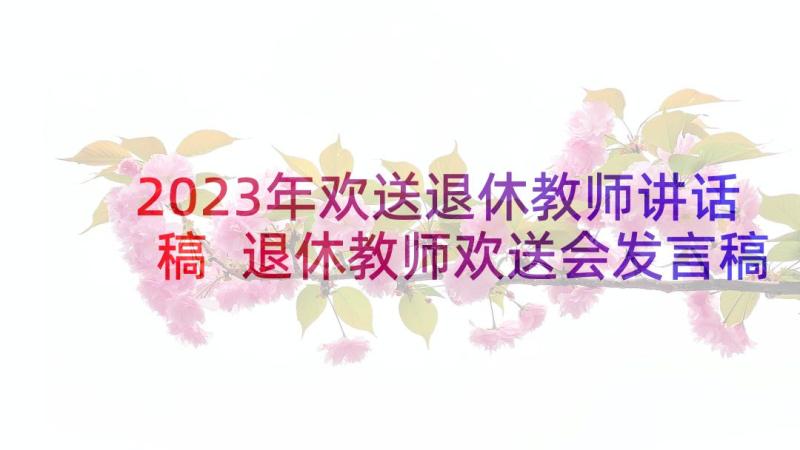 2023年欢送退休教师讲话稿 退休教师欢送会发言稿(优质6篇)