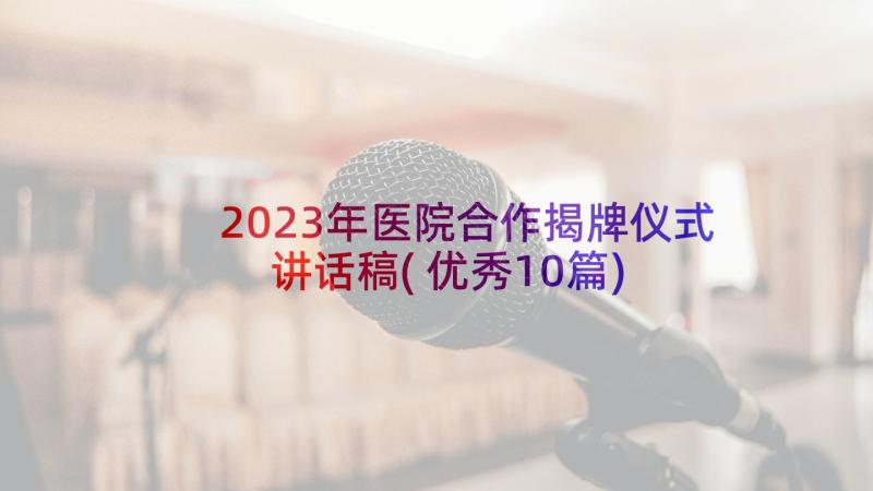 2023年医院合作揭牌仪式讲话稿(优秀10篇)