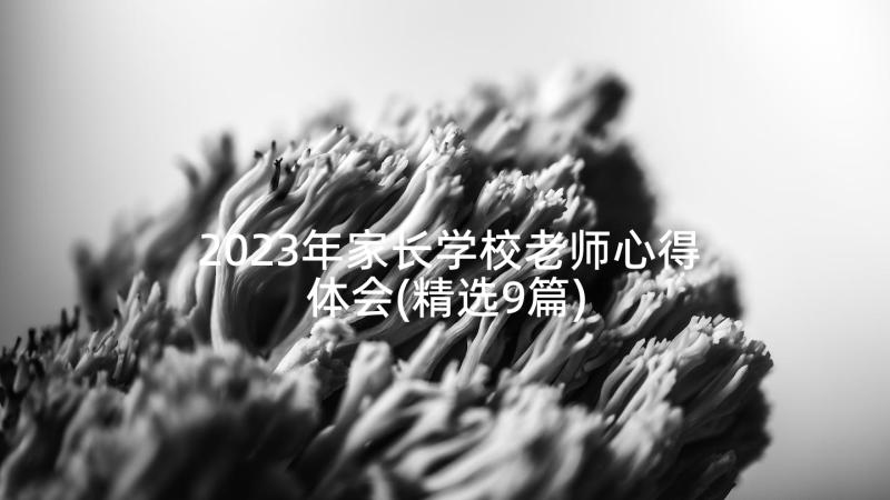 2023年家长学校老师心得体会(精选9篇)