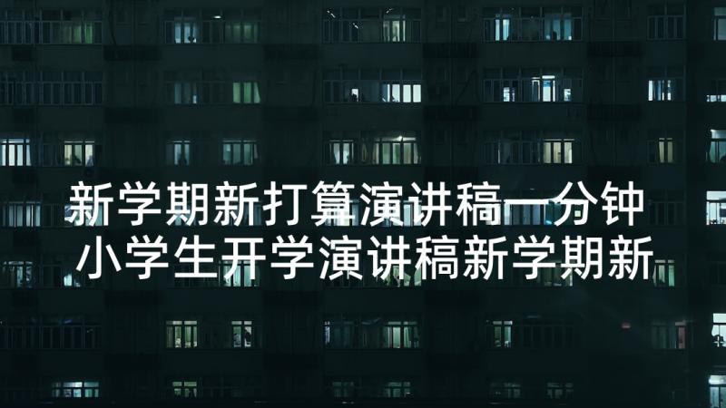 新学期新打算演讲稿一分钟 小学生开学演讲稿新学期新打算(优秀5篇)