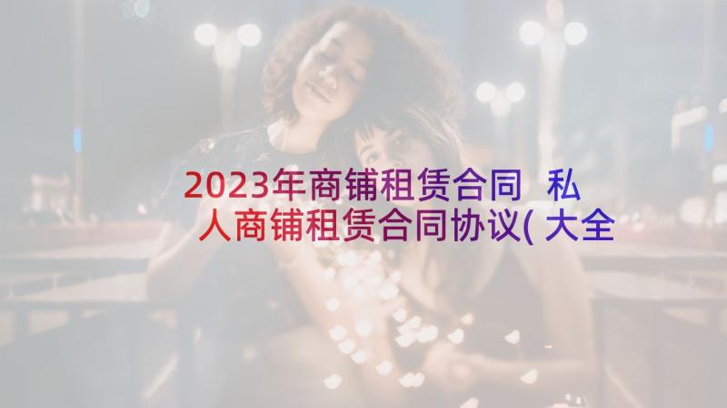2023年商铺租赁合同 私人商铺租赁合同协议(大全8篇)