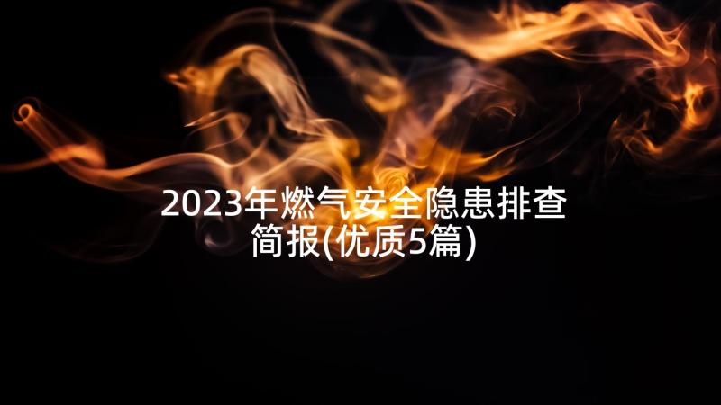 2023年燃气安全隐患排查简报(优质5篇)