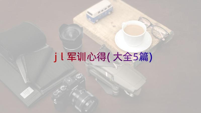 jl军训心得(大全5篇)